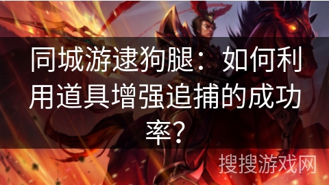 同城游逮狗腿：如何利用道具增强追捕的成功率？
