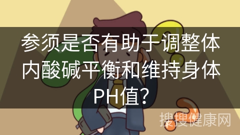 参须是否有助于调整体内酸碱平衡和维持身体PH值？