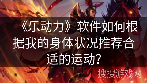 《乐动力》软件如何根据我的身体状况推荐合适的运动？