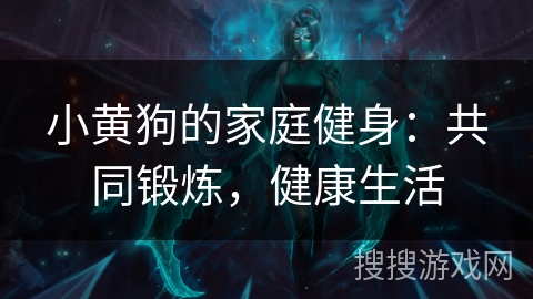 小黄狗的家庭健身：共同锻炼，健康生活