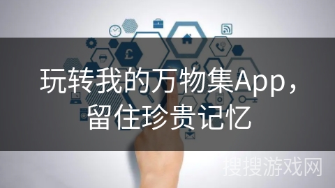 玩转我的万物集App，留住珍贵记忆