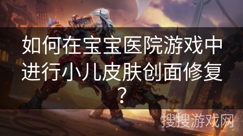 如何在宝宝医院游戏中进行小儿皮肤创面修复？