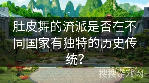 肚皮舞的流派是否在不同国家有独特的历史传统？