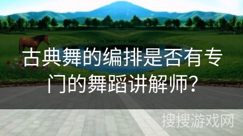 古典舞的编排是否有专门的舞蹈讲解师？