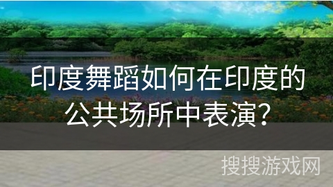 印度舞蹈如何在印度的公共场所中表演？