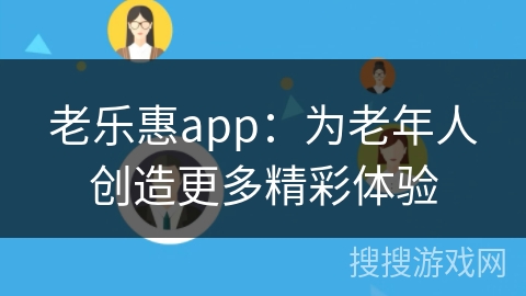 老乐惠app：为老年人创造更多精彩体验