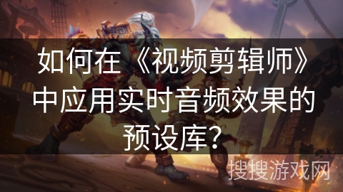 如何在《视频剪辑师》中应用实时音频效果的预设库？