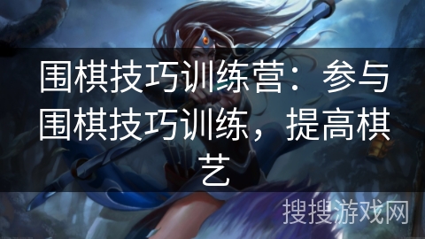 围棋技巧训练营：参与围棋技巧训练，提高棋艺