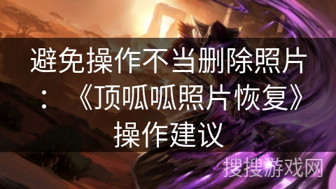 避免操作不当删除照片：《顶呱呱照片恢复》操作建议