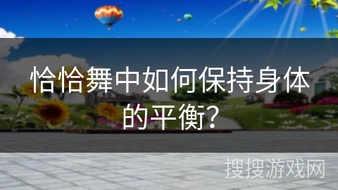 恰恰舞中如何保持身体的平衡？