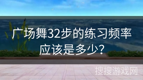 广场舞32步的练习频率应该是多少？