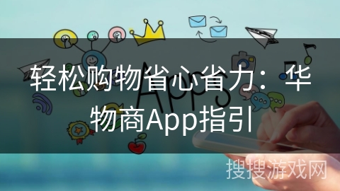 轻松购物省心省力：华物商App指引