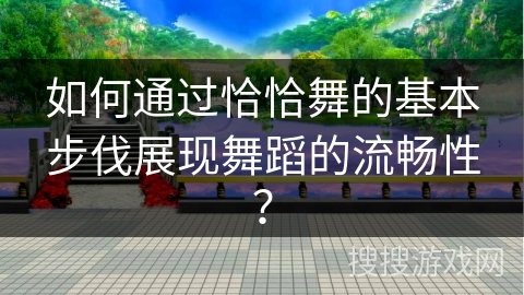 如何通过恰恰舞的基本步伐展现舞蹈的流畅性？