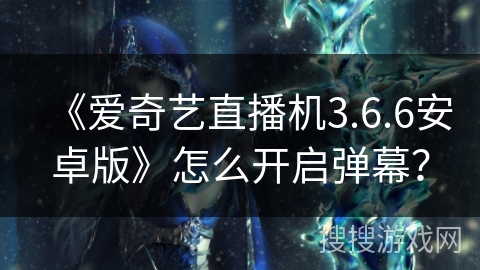 《爱奇艺直播机3.6.6安卓版》怎么开启弹幕？