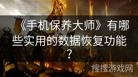 《手机保养大师》有哪些实用的数据恢复功能？
