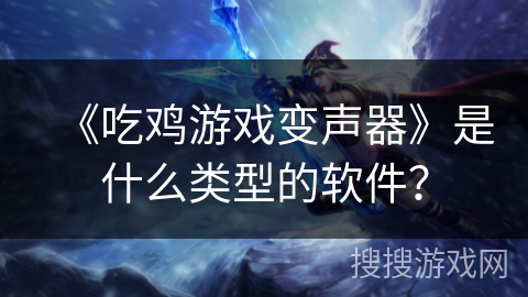《吃鸡游戏变声器》是什么类型的软件？