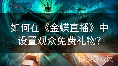 如何在《金蝶直播》中设置观众免费礼物？
