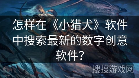 怎样在《小猎犬》软件中搜索最新的数字创意软件？