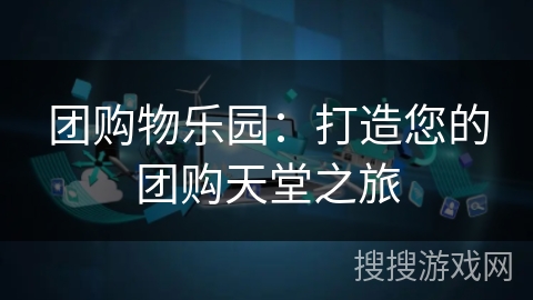 团购物乐园：打造您的团购天堂之旅