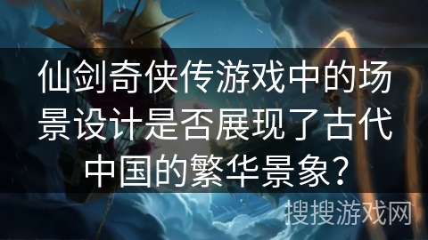 仙剑奇侠传游戏中的场景设计是否展现了古代中国的繁华景象？