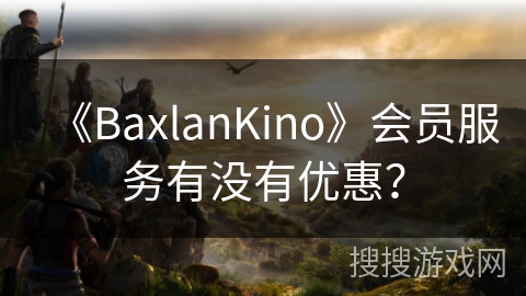 《BaxlanKino》会员服务有没有优惠？