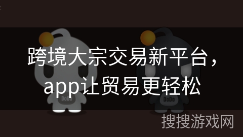 跨境大宗交易新平台，app让贸易更轻松