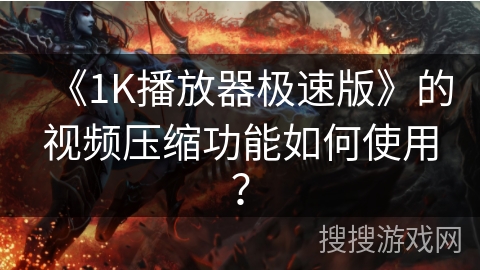 《1K播放器极速版》的视频压缩功能如何使用？