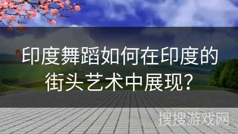印度舞蹈如何在印度的街头艺术中展现？
