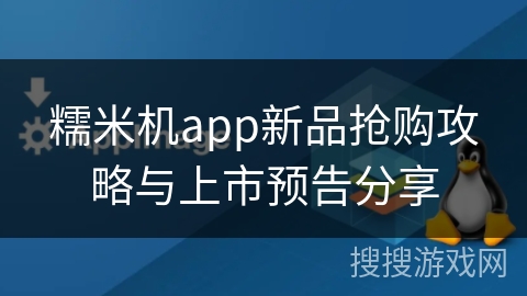 糯米机app新品抢购攻略与上市预告分享