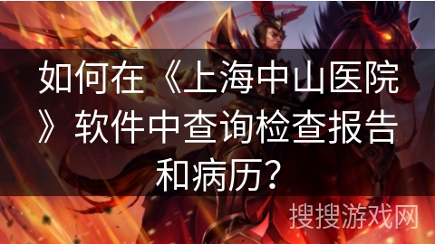 如何在《上海中山医院》软件中查询检查报告和病历？
