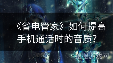 《省电管家》如何提高手机通话时的音质？