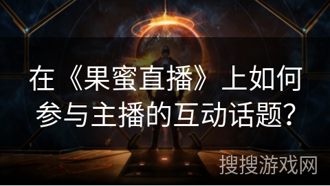 在《果蜜直播》上如何参与主播的互动话题？