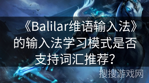 《Balilar维语输入法》的输入法学习模式是否支持词汇推荐？