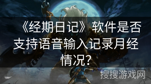 《经期日记》软件是否支持语音输入记录月经情况？