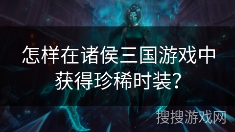 怎样在诸侯三国游戏中获得珍稀时装？