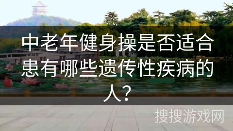 中老年健身操是否适合患有哪些遗传性疾病的人？