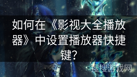 如何在《影视大全播放器》中设置播放器快捷键？