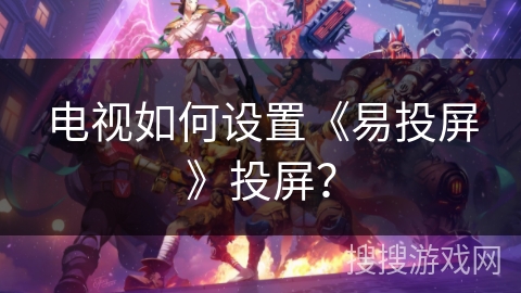 电视如何设置《易投屏》投屏？