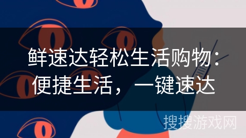 鲜速达轻松生活购物：便捷生活，一键速达