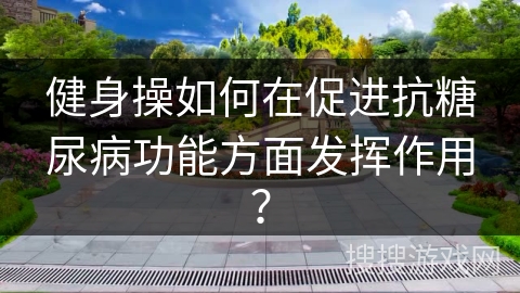 健身操如何在促进抗糖尿病功能方面发挥作用？