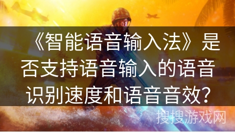 《智能语音输入法》是否支持语音输入的语音识别速度和语音音效？