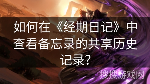如何在《经期日记》中查看备忘录的共享历史记录？