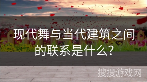 现代舞与当代建筑之间的联系是什么？