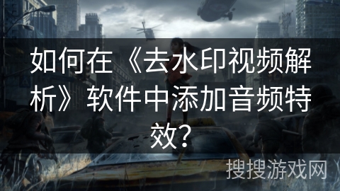 如何在《去水印视频解析》软件中添加音频特效？