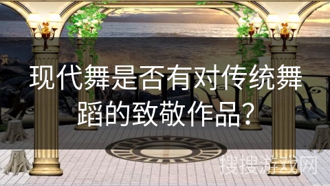 现代舞是否有对传统舞蹈的致敬作品？
