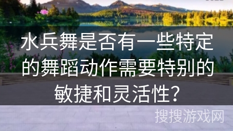 水兵舞是否有一些特定的舞蹈动作需要特别的敏捷和灵活性？