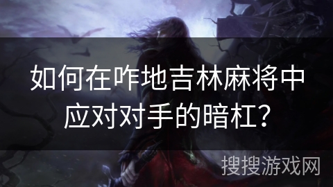 如何在咋地吉林麻将中应对对手的暗杠？
