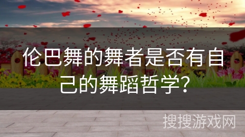 伦巴舞的舞者是否有自己的舞蹈哲学？