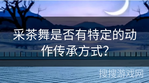 采茶舞是否有特定的动作传承方式？