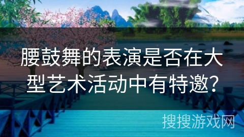 腰鼓舞的表演是否在大型艺术活动中有特邀？